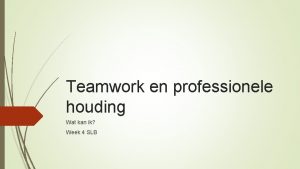 Teamwork en professionele houding Wat kan ik Week