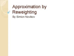 Approximation by Reweighting By Simion Novikov Outline Discrepancy