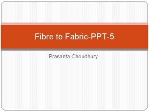 Fibre to FabricPPT5 Prasanta Choudhury Specific Aim To