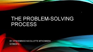 1 THE PROBLEMSOLVING PROCESS BY XITSHEMBISO NICOLLETTE MTHOMBENI