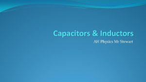 Capacitors Inductors AH Physics Mr Stewart Capacitors Revision