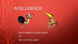 INTELLIGENCE WHAT MAKES US INTELLIGENT OR NOT SO