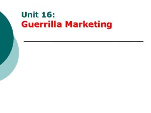 Unit 16 Guerrilla Marketing Guerrilla Marketing Principles Principles