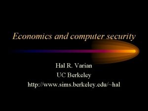 Economics and computer security Hal R Varian UC