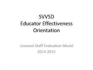 SVVSD Educator Effectiveness Orientation Licensed Staff Evaluation Model