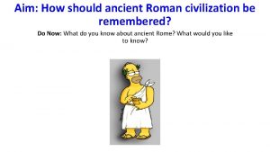 Aim How should ancient Roman civilization be remembered