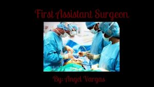 First Assistant Surgeon By Angel Vargas What is