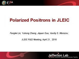 Polarized Positrons in JLEIC Fanglei Lin Yuhong Zhang Polarized Positrons in JLEIC Fanglei Lin Yuhong Zhang