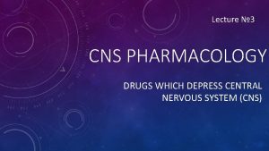 Lecture 3 CNS PHARMACOLOGY DRUGS WHICH DEPRESS CENTRAL