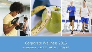 Corporate Wellness 2015 PRESENTED BY XCELL MEDICAL GROUP