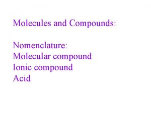 Molecules and Compounds Nomenclature Molecular compound Ionic compound