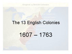 The 13 English Colonies 1607 1763 So how