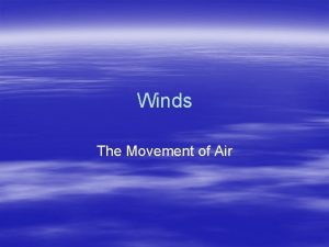 Winds The Movement of Air Wind Air in