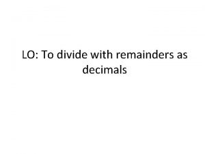 LO To divide with remainders as decimals Lets