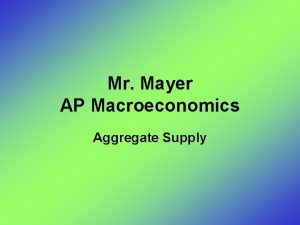 Mr Mayer AP Macroeconomics Aggregate Supply Aggregate Supply