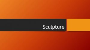 Sculpture Intro What is a sculpture Sculpture is