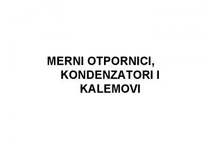 MERNI OTPORNICI KONDENZATORI I KALEMOVI MERNI OTPORNICI Od