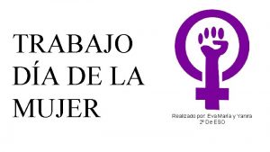 TRABAJO DA DE LA MUJER Realizado por Eva