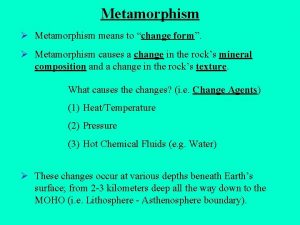 Metamorphism Metamorphism means to change form Metamorphism causes