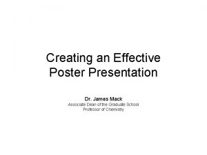 Creating an Effective Poster Presentation Dr James Mack