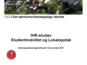 IHRstudier Studentmobilitet og Lokalopptak Internasjonaliseringsnettverket 10 november 2011