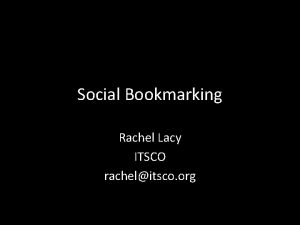 Social Bookmarking Rachel Lacy ITSCO rachelitsco org II