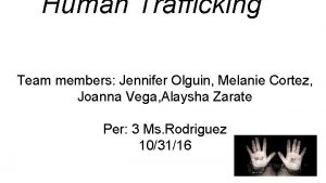 Human Trafficking Team members Jennifer Olguin Melanie Cortez