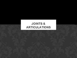 JOINTS ARTICULATIONS Joints Articulations CLASSIFICATION OF JOINTS Classification