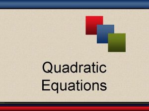 Quadratic Equations Solving Quadratic Equations by the Square