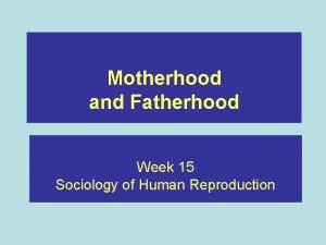 Motherhood and Fatherhood Week 15 Sociology of Human