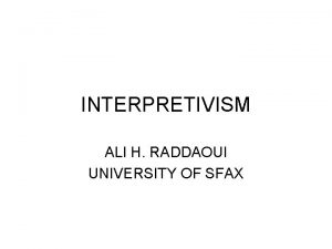 INTERPRETIVISM ALI H RADDAOUI UNIVERSITY OF SFAX GOALS