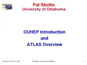Pat Skubic University of Oklahoma OUHEP Introduction and