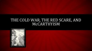 THE COLD WAR THE RED SCARE AND Mc