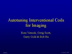 Autotuning Interventional Coils for Imaging Ross Venook Greig