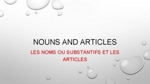 NOUNS AND ARTICLES NOMS OU SUBSTANTIFS ET LES