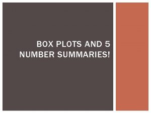 BOX PLOTS AND 5 NUMBER SUMMARIES 5 NUMBER