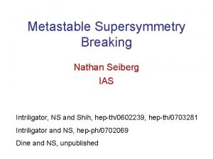 Metastable Supersymmetry Breaking Nathan Seiberg IAS Intriligator NS