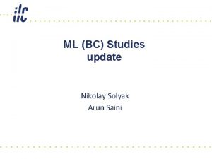 ML BC Studies update Nikolay Solyak Arun Saini