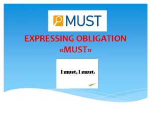 EXPRESSING OBLIGATION MUST You must study hard to