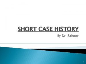 SHORT CASE HISTORY By Dr Zahoor 1 CASE