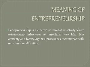 MEANING OF ENTREPRENEURSHIP Entrepreneurship is a creative or