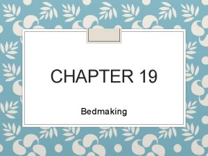 CHAPTER 19 Bedmaking Bedmaking To keep beds neat