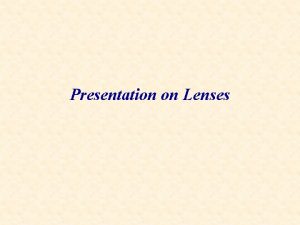 Presentation on Lenses Lenses are made of transparent