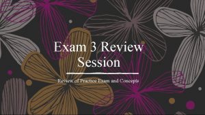 Exam 3 Review Session Review of Practice Exam