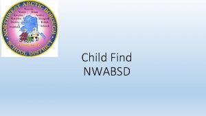 Child Find NWABSD Purpose of Child Find Activities