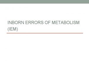 INBORN ERRORS OF METABOLISM IEM Firstly In the