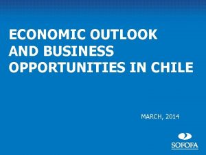 ECONOMIC OUTLOOK AND BUSINESS OPPORTUNITIES IN CHILE MARCH