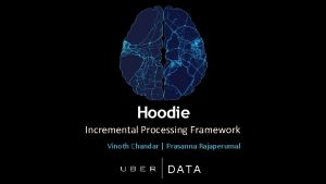 Hoodie Incremental Processing Framework Vinoth Chandar Prasanna Rajaperumal