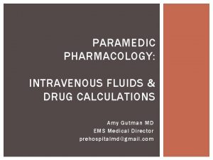 PARAMEDIC PHARMACOLOGY INTRAVENOUS FLUIDS DRUG CALCULATIONS Amy Gutman