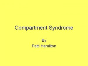 Compartment Syndrome By Patti Hamilton DEFINITION Compartment syndrome